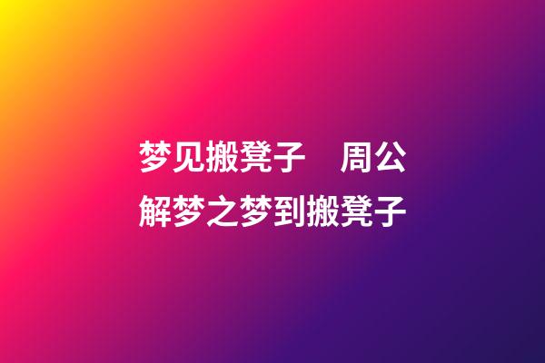 梦见搬凳子　周公解梦之梦到搬凳子